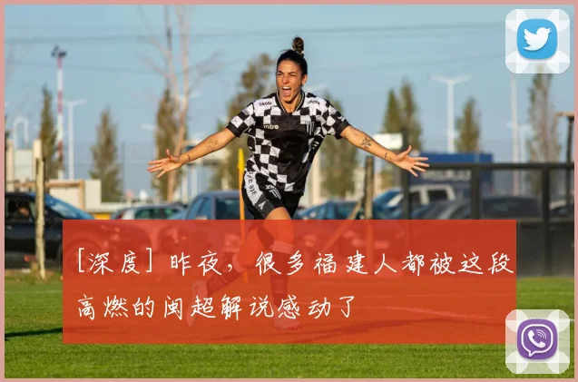 [深度] 昨夜，很多福建人都被这段高燃的闽超解说感动了