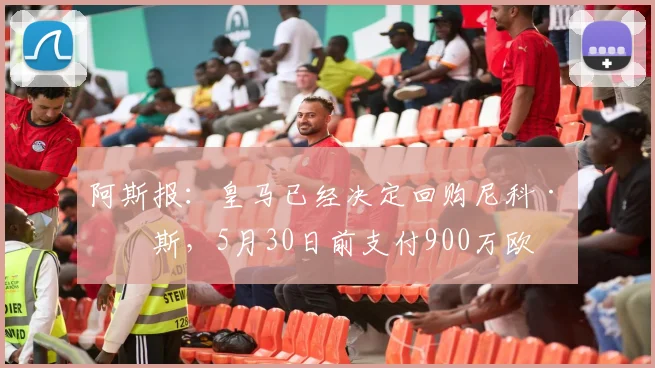 阿斯报：皇马已经决定回购尼科·帕斯，5月30日前支付900万欧